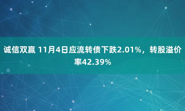 诚信双赢 11月4日应流转债下跌2.01%，转股溢价率42.39%