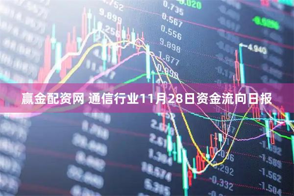 赢金配资网 通信行业11月28日资金流向日报
