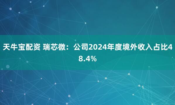 天牛宝配资 瑞芯微：公司2024年度境外收入占比48.4%