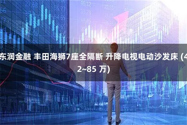 东润金融 丰田海狮7座全隔断 升降电视电动沙发床 (42~85 万)
